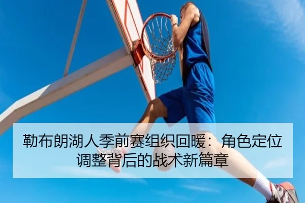 勒布朗湖人季前赛组织回暖：角色定位调整背后的战术新篇章
